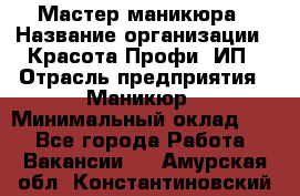 Мастер маникюра › Название организации ­ Красота-Профи, ИП › Отрасль предприятия ­ Маникюр › Минимальный оклад ­ 1 - Все города Работа » Вакансии   . Амурская обл.,Константиновский р-н